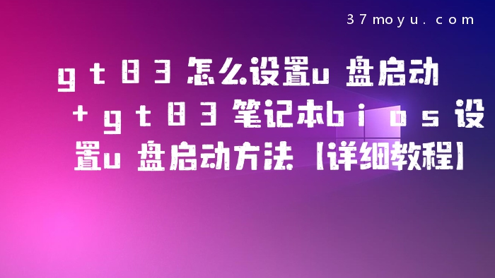 gt83怎么设置u盘启动 gt