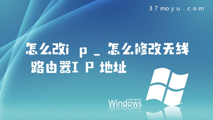 怎么改ip_怎么修改无线