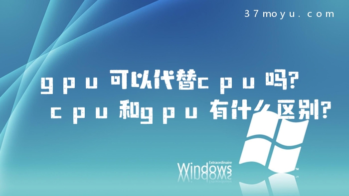 gpu可以代替cpu吗？cpu和g