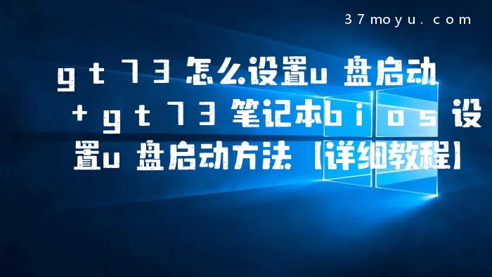 gt73怎么设置u盘启动 gt