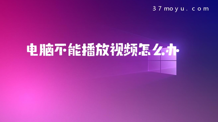 电脑不能播放视频怎么办