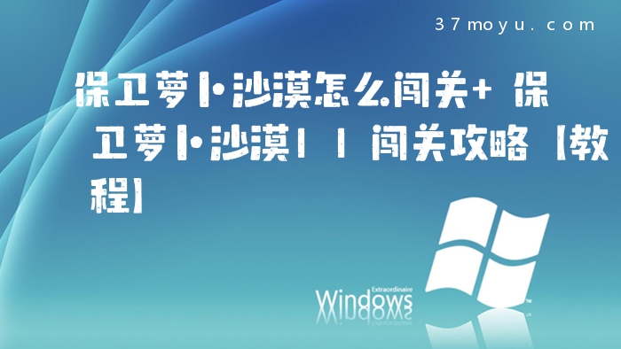 保卫萝卜沙漠怎么闯关 