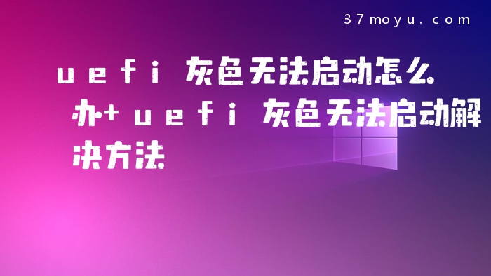uefi灰色无法启动怎么办