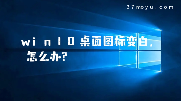 win10桌面图标变白，怎么