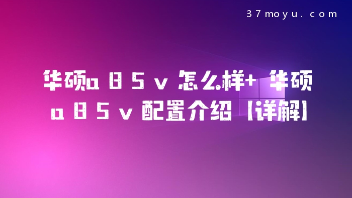 华硕a85v怎么样 华硕a85v配置介绍【详解】