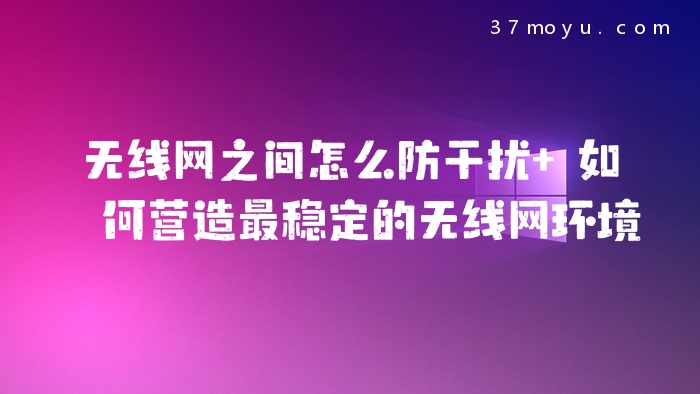 无线网之间怎么防干扰 