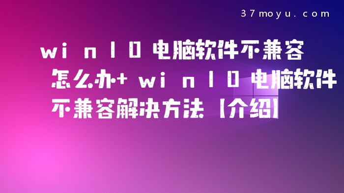 win10电脑软件不兼容怎
