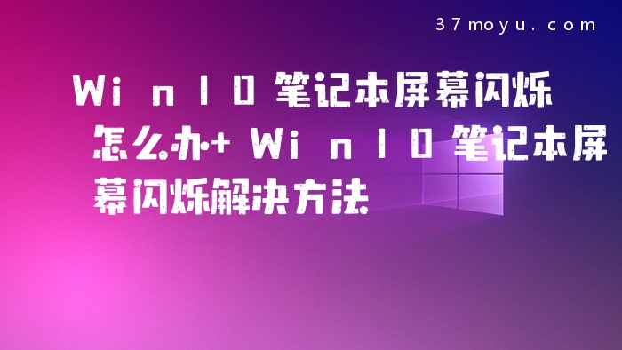 Win10笔记本屏幕闪烁怎
