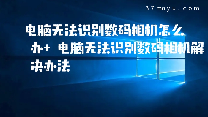 电脑无法识别数码相机怎