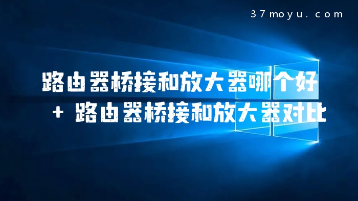 路由器桥接和放大器哪个好 路由器桥接和放大器对比