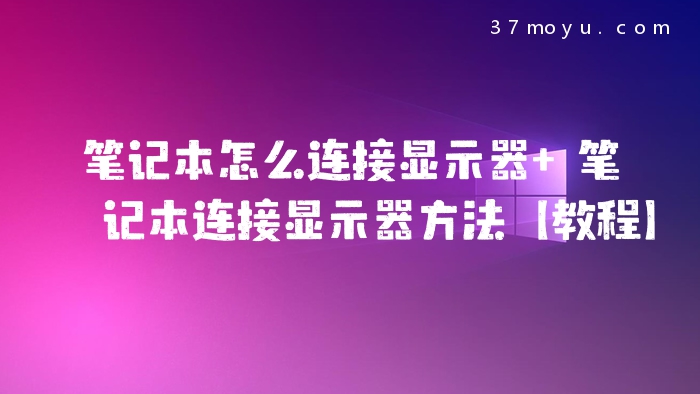笔记本怎么连接显示器 