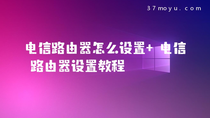 电信路由器怎么设置 电