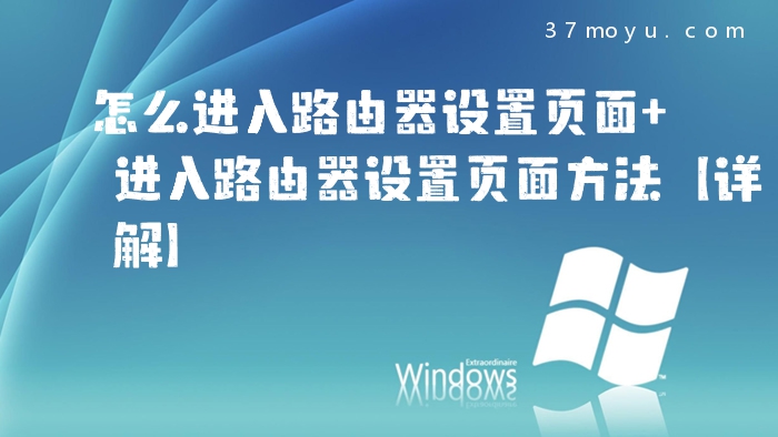 怎么进入路由器设置页面 进入路由器设置页面方法【详解】
