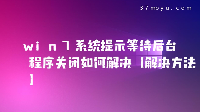 win7系统提示等待后台程