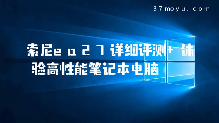 索尼ea27详细评测 体验高性能笔记本电脑