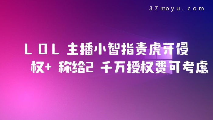 LOL主播小智指责虎牙侵