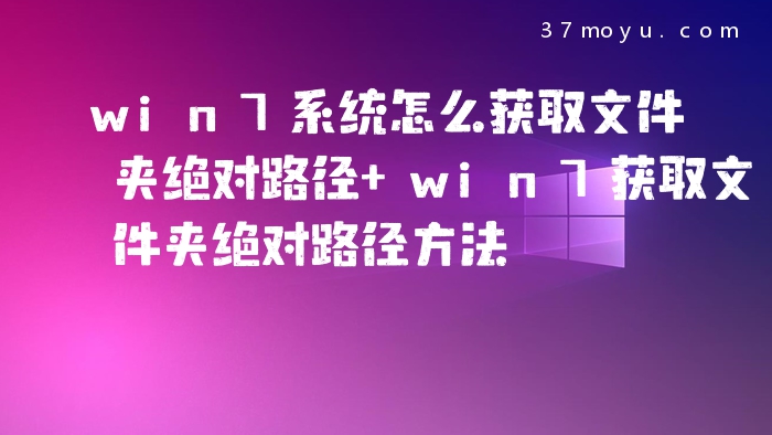 win7系统怎么获取文件夹绝对路径 win7获取文件夹绝对路径方法