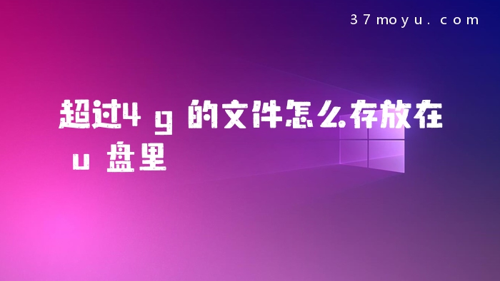 超过4g的文件怎么存放在u盘里