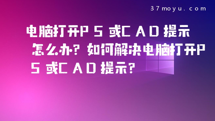 电脑打开PS或CAD提示怎