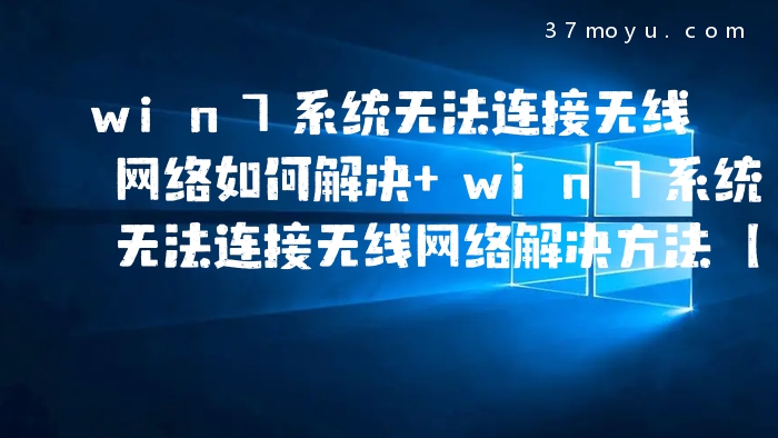 win7系统无法连接无线网络如何解决 win7系统无法连接无线网络解决方法【介绍】