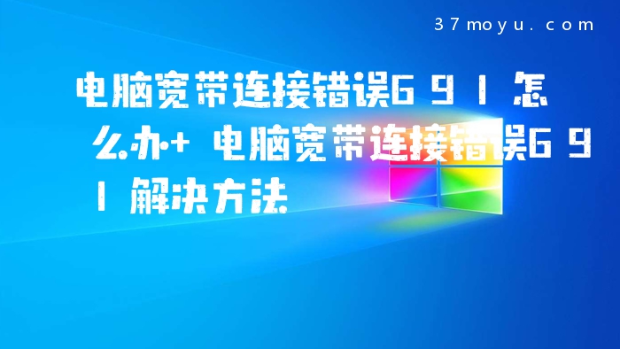 电脑宽带连接错误691怎